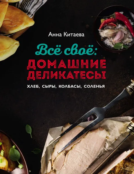 Обложка книги Всё своё: домашние деликатесы, Китаева Анна