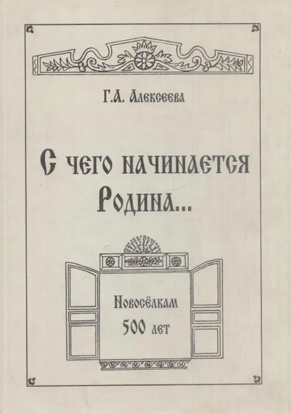 Обложка книги С чего начинается Родина... Историко-этнографический очерк о деревне Новоселки Санкт-Петербургского уезда 3-го стана, ныне Выборгского района Санкт-Петербурга, Алексеева Г.А.