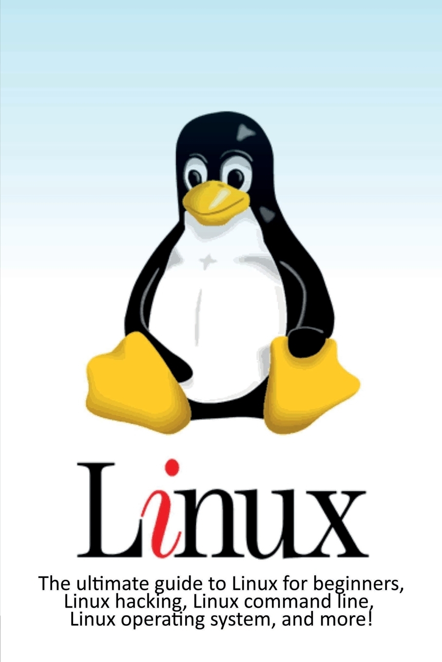 Linux. The ultimate guide to Linux for beginners, Linux hacking, Linux command line, Linux operating system, and more!