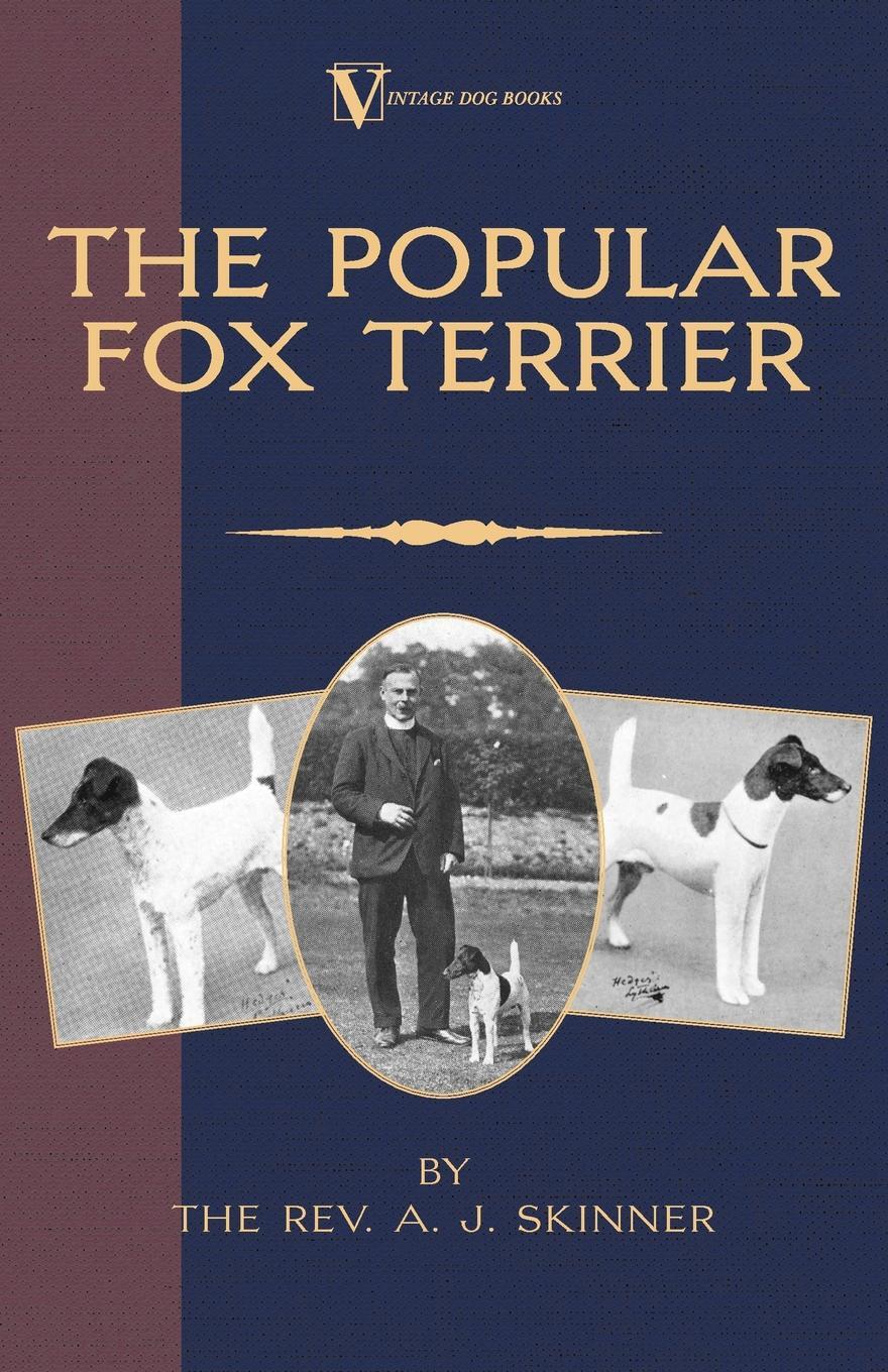 The Popular Fox Terrier (Vintage Dog Books Breed Classic - Smooth Haired + Wire Fox Terrier). Rev. A.J. Skinner. B.A. The Popular Fox Terrier (Vintage Dog Books Breed Classic - Smooth Haired + Wire Fox Terrier). Rev. A.J. Skinner. B.A.