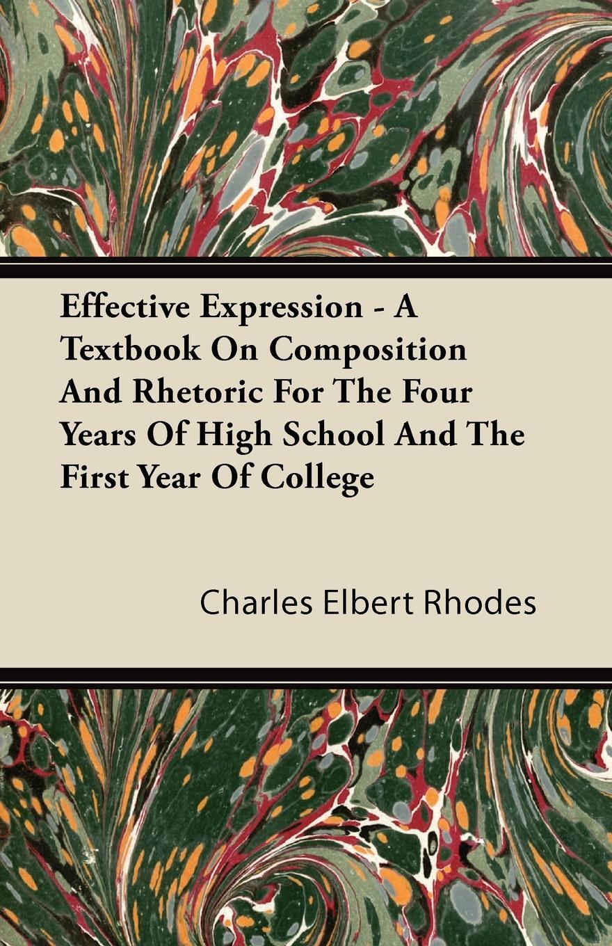 Effective Expression - A Textbook On Composition And Rhetoric For The Four Years Of High School And The First Year Of College. Charles Elbert Rhodes Effective Expression - A Textbook On Composition And Rhetoric For The Four Years Of High School And The First Year Of College. Charles Elbert Rhodes