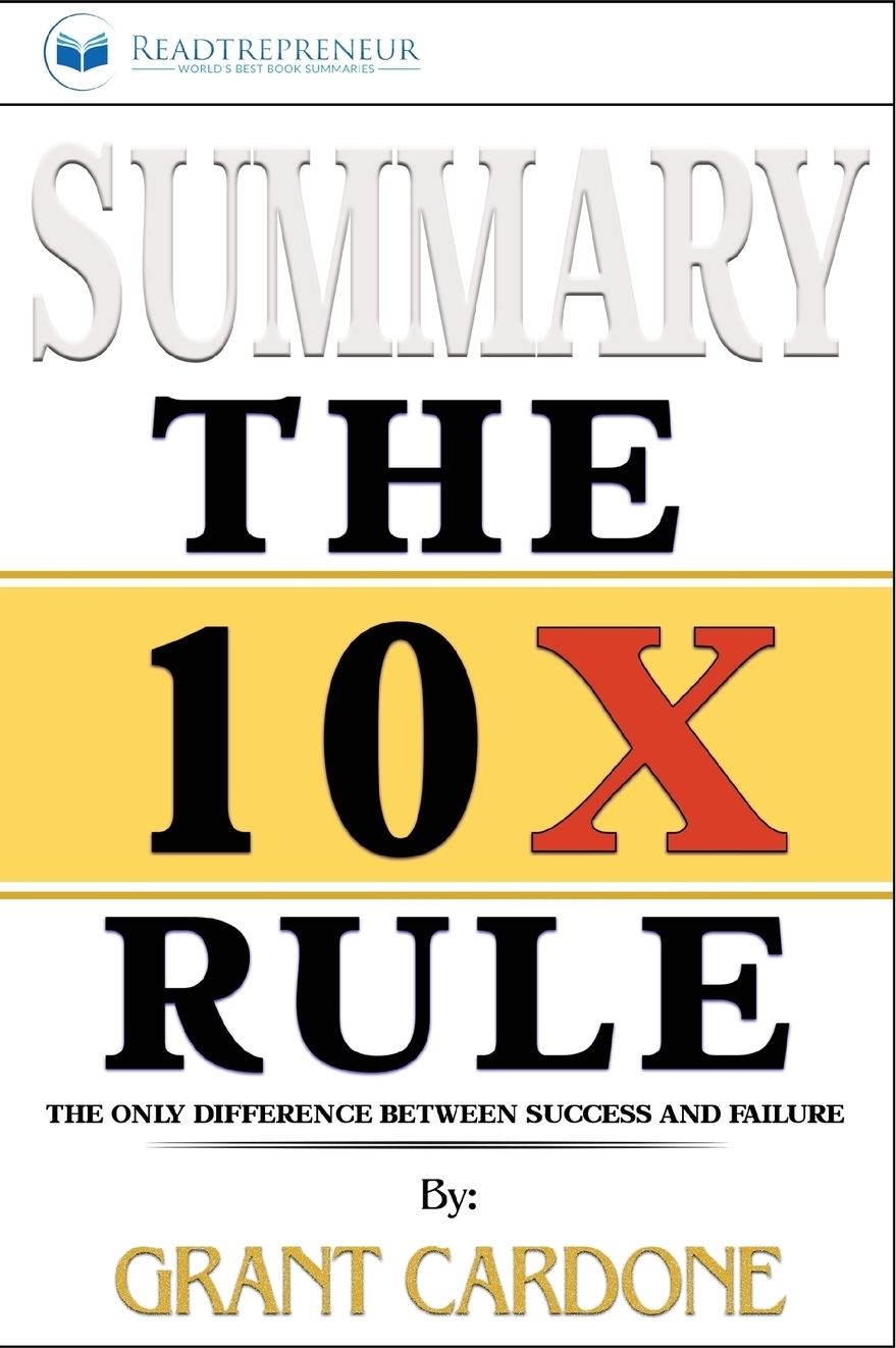 фото Summary of The 10X Rule. The Only Difference Between Success and Failure by Grant Cardone