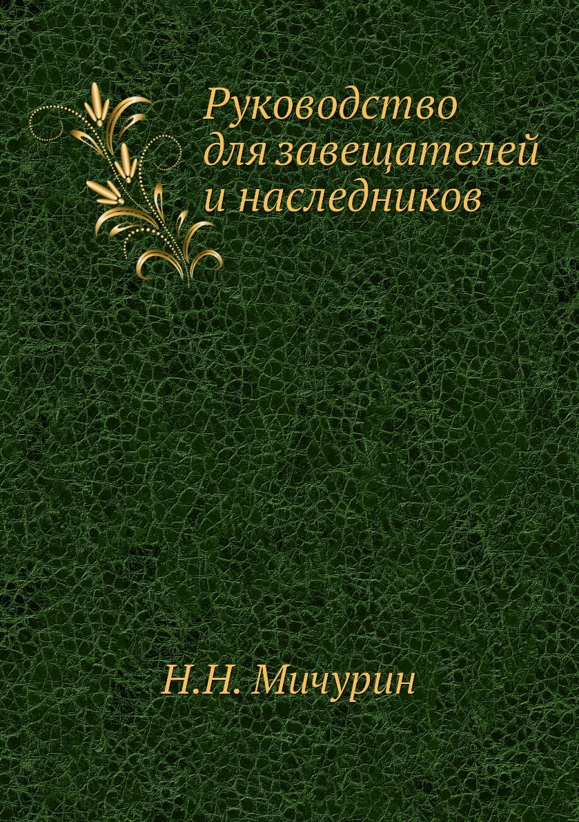 Руководство для завещателей и наследников. Н.Н. Мичурин Руководство для завещателей и наследников. Н.Н. Мичурин