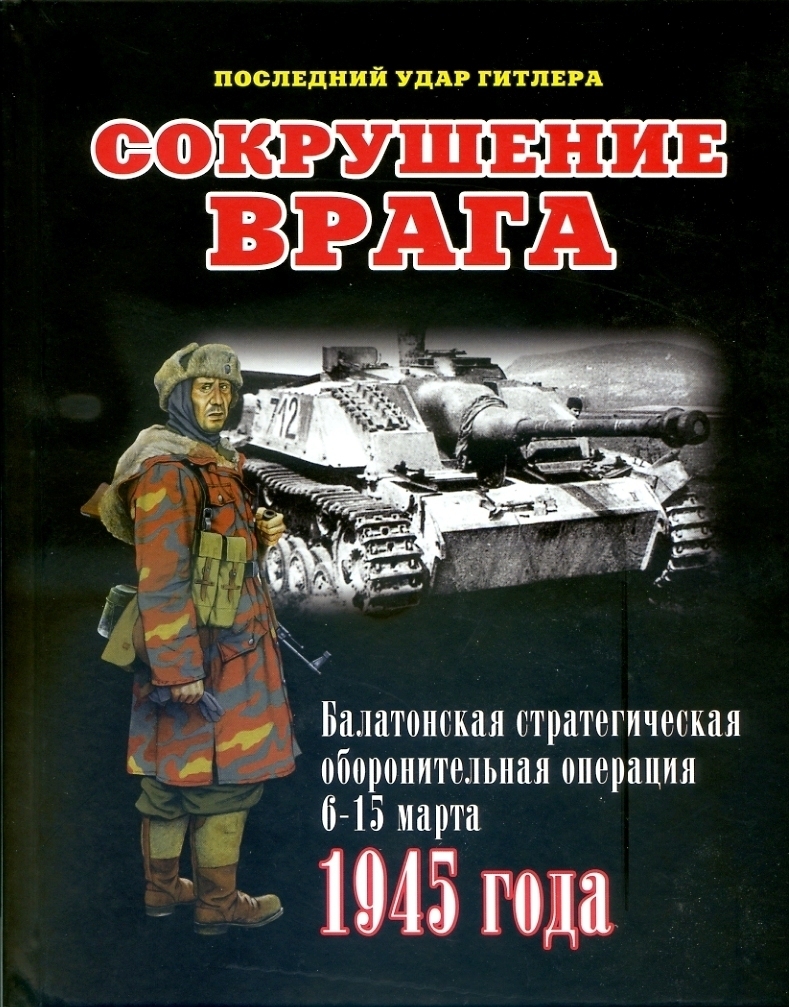 Сокрушение врага. Последний удар Гитлера. Балатонская стратегическая оборонительная операция 6-15 марта 1945 года