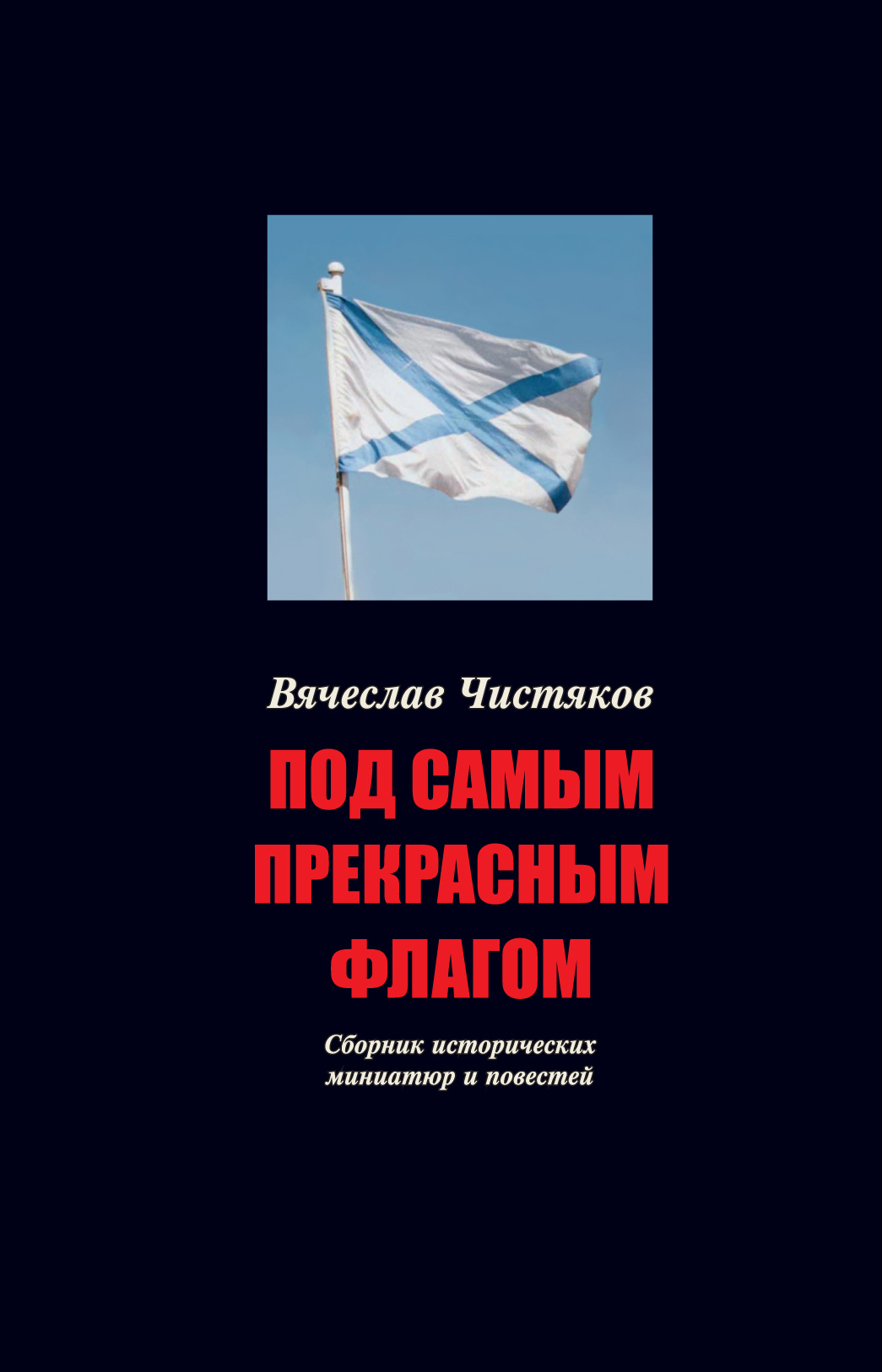 Чистяков В. Под самым прекрасным флагом. Сборник исторических миниатюр и повестей | Чистяков Вячеслав Николаевич