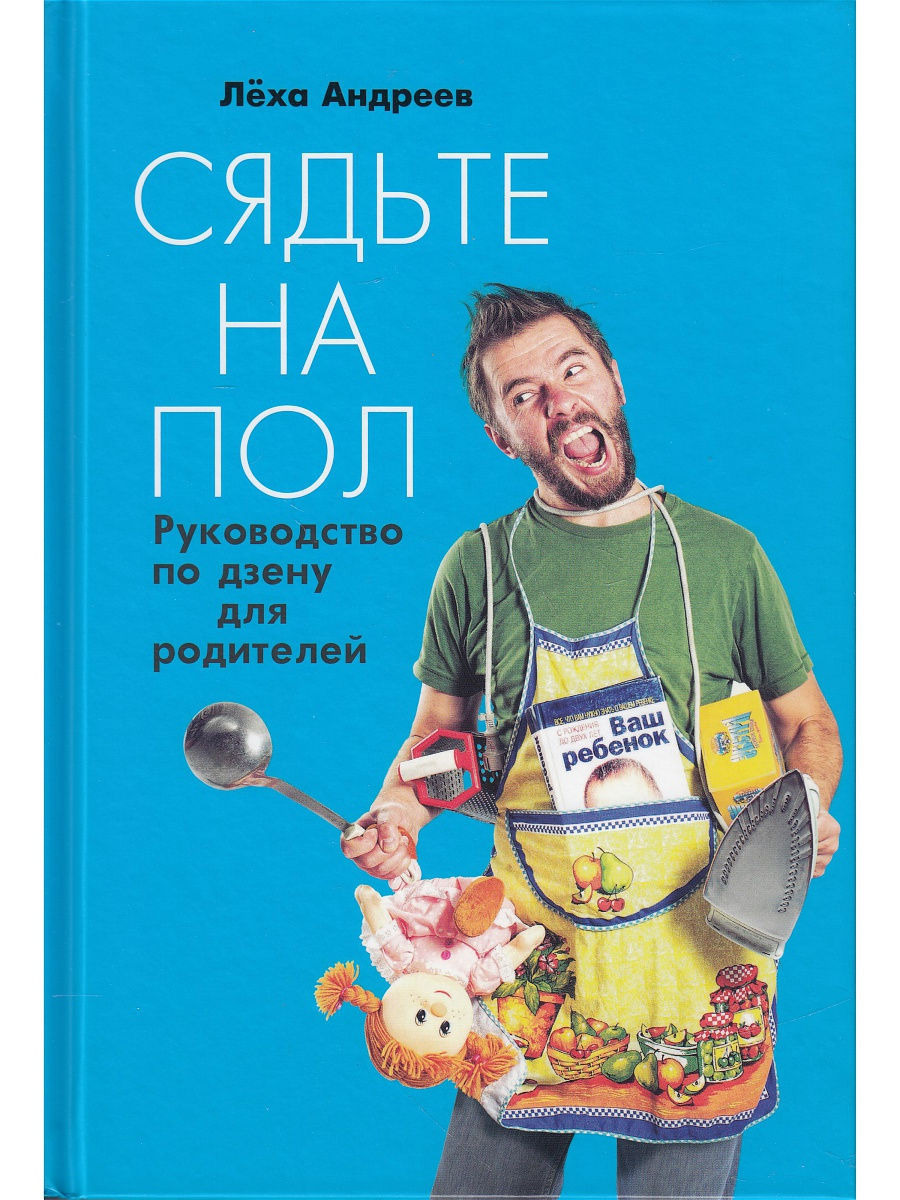 Сядьте на пол. Руководство по дзену для родителей. Алексей Андреев | Андреев Алексей