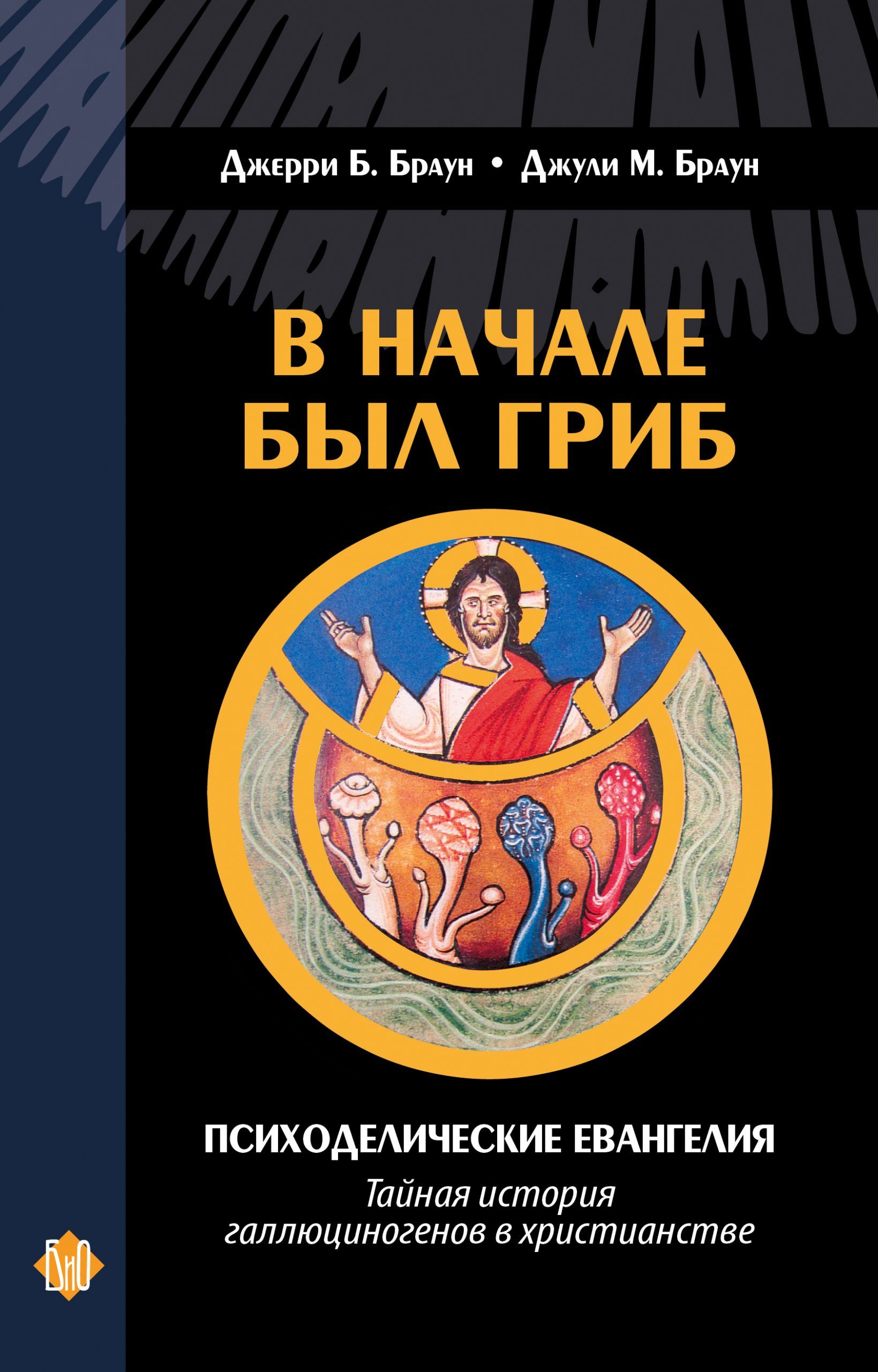 В начале был гриб. Психоделические евангелия: тайная история галлюциногенов  в христианстве / Дж. Браун | Brown And Brown - купить с доставкой по  выгодным ценам в интернет-магазине OZON (543458483)