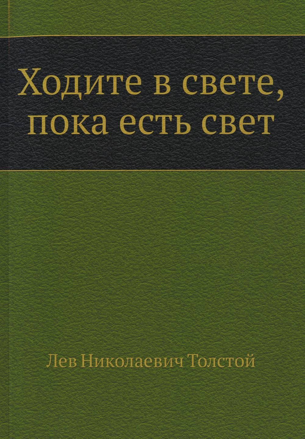 Ходите в свете, пока есть свет | Толстой Лев Николаевич - купить с  доставкой по выгодным ценам в интернет-магазине OZON (735670024)