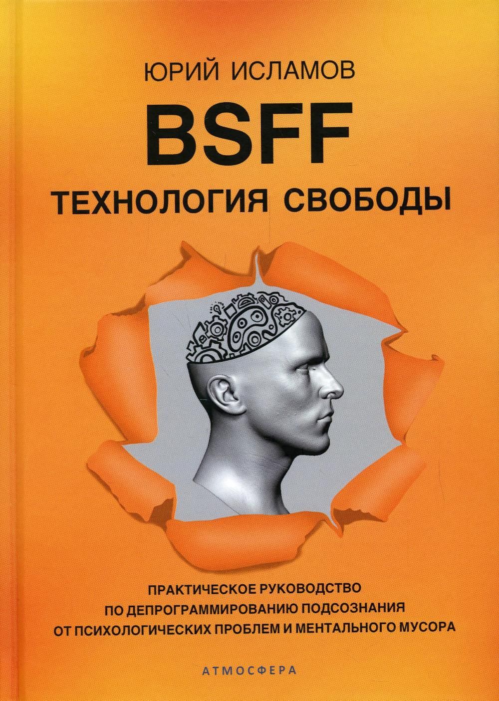 BSFF.Технологиясвободы.Практическоеруководствоподепрограммированиюподсознанияотпсихологическихпроблемиментальногомусора|ИсламовЮрийВладимирович