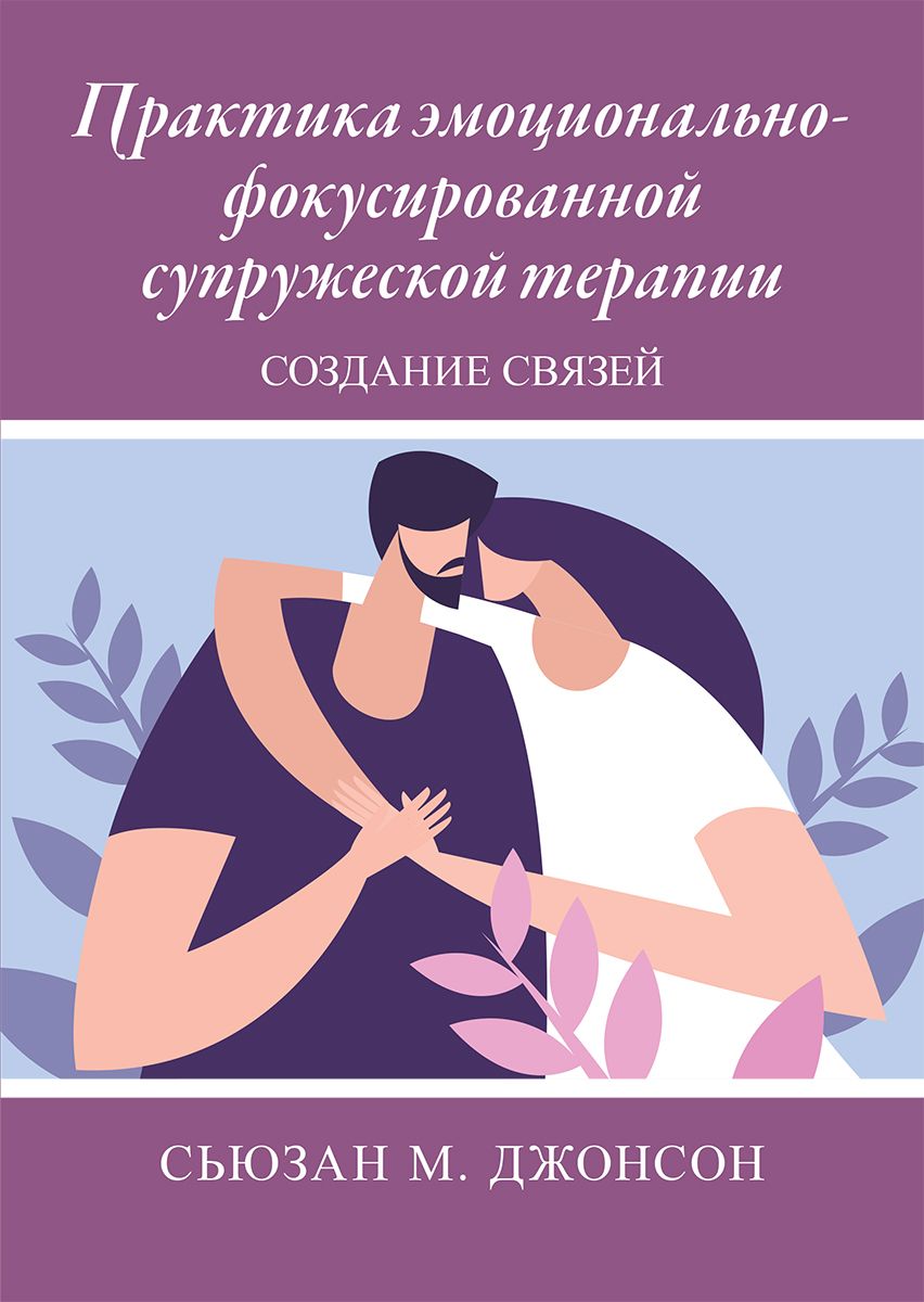 Практика эмоционально-фокусированной супружеской терапии: создание связей