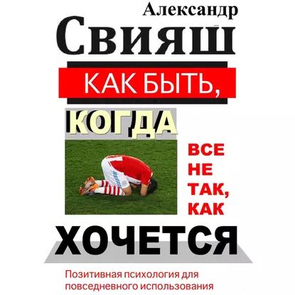 Как быть, когда все не так, как хочется | Свияш Александр Григорьевич | Электронная аудиокнига