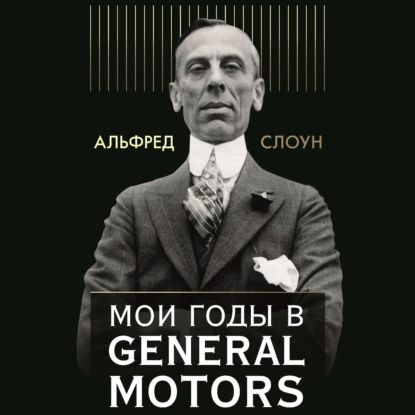 Мои годы в General Motors | Слоун Альфред П. | Электронная аудиокнига