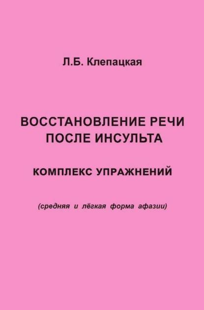 Восстановление речи после инсульта. Комплекс упражнений для восстановления речи (средняя и лёгкая форма афазии) | Клепацкая Л. Б. | Электронная книга