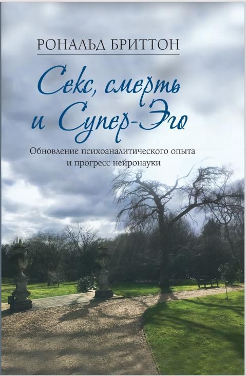 Секс, смерть и супер-эго. Обновление психоаналитического опыта и прогресс нейронауки | Бриттон Рональд