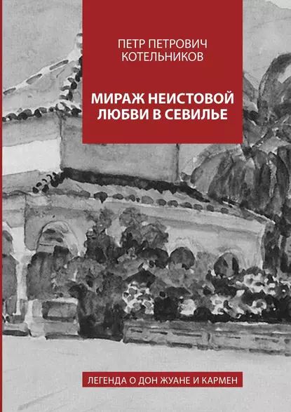 Мираж неистовой любви в Севилье. Легенда о Дон Жуане и Кармен | Котельников Петр Петрович | Электронная книга