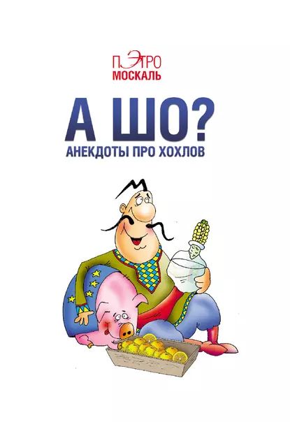 А шо? Анекдоты про хохлов | Москаль Пэтро | Электронная книга