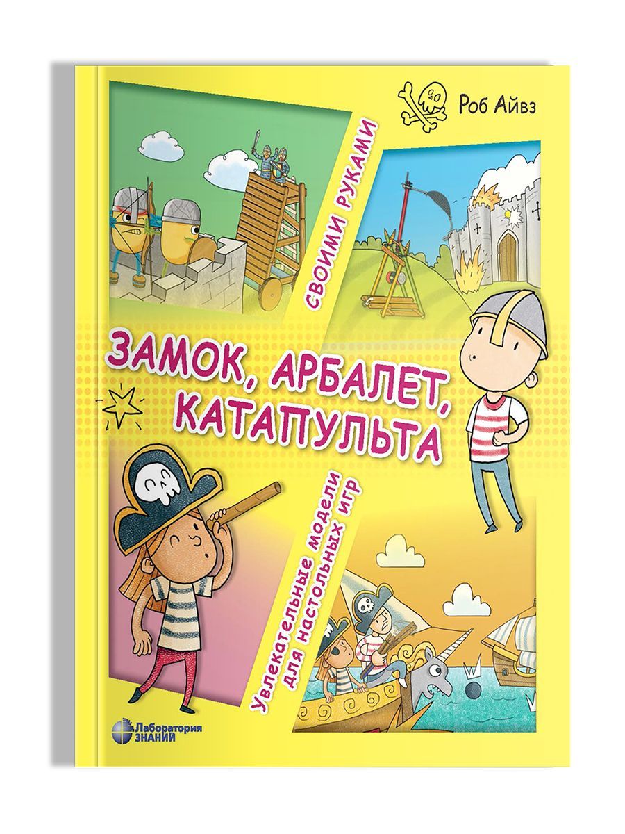 Замок, арбалет, катапульта своими руками. Увлекательные модели для  настольных игр | Айвз Роб - купить с доставкой по выгодным ценам в  интернет-магазине OZON (598707529)