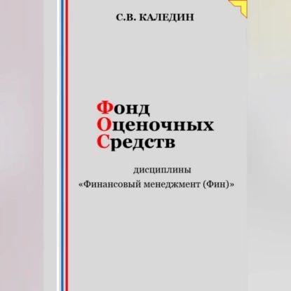 Фонд оценочных средств дисциплины Финансовый менеджмент (Фин) | Каледин Сергей Евгеньевич | Электронная аудиокнига