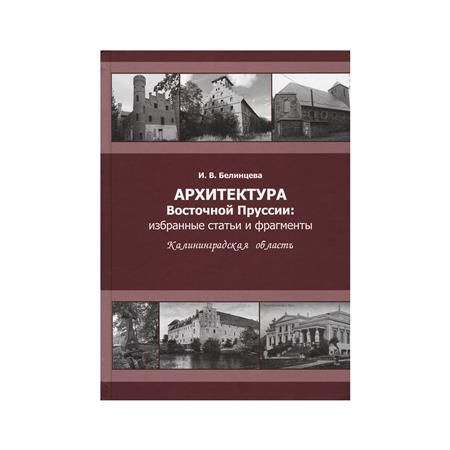 Архитектура Восточной Пруссии: избранные статьи и фрагменты. Калининградская область Белинцева И. | Белинцева И. В.