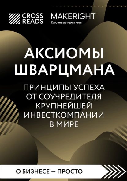 Саммари книги Аксиомы Шварцмана. Принципы успеха от соучредителя крупнейшей инвесткомпании в мире | Электронная книга