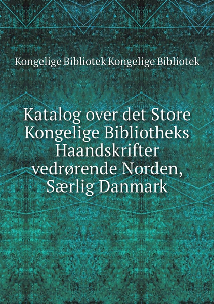 Katalog Over Det Store Kongelige Bibliotheks Haandskrifter Vedr?rende ...