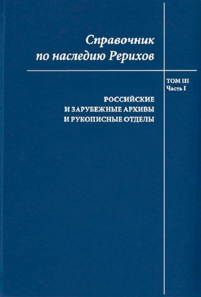Справочник по наследию Рерихов. Том III. Часть I. Российские и ...