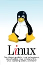 Linux. The ultimate guide to Linux for beginners, Linux hacking, Linux command line, Linux operating system, and more! - Craig Newport