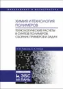 Химия и технология полимеров. Технологические расчеты в синтезе полимеров. Сборник примеров и задач. Уч. Пособие - Ровкина Н.М., Ляпков А.А.