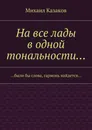 На все лады в одной тональности - Михаил Казаков