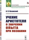 Учение Аристотеля о значении опыта при познании - А. П. Казанский