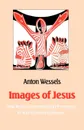 Images of Jesus. How Jesus Is Perceived and Portrayed in Non-European Cultures - Anton Wessels