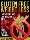 Gluten Free Weight Loss. Lose Weight and Live Healthy with Gluten Free Recipes for a Gluten Free Diet - Casey Chapman