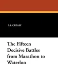 The Fifteen Decisive Battles from Marathon to Waterloo - E.S. Creasy