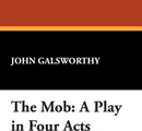 The Mob. A Play in Four Acts - John Sir Galsworthy