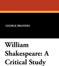 William Shakespeare. A Critical Study - George Brandes