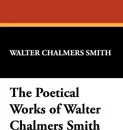 The Poetical Works of Walter Chalmers Smith - Walter Chalmers Smith