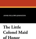 The Little Colonel Maid of Honor - Annie Fellows Johnston