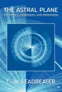 The Astral Plane. Its Scenery, Inhabitants, And Phenomena - C. W. Leadbeater