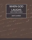 When God Laughs and Other Stories - Jack London, Jack London