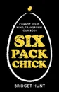 Six Pack Chick - Change Your Mind, Transform Your Body - Bridget Hunt