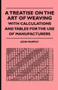 A Treatise On The Art Of Weaving, With Calculations And Tables For The Use Of Manufacturers - John Murphy