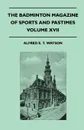 The Badminton Magazine Of Sports And Pastimes - Volume XVII - Containing Chapters On. Polo And Polo Ponies, County Cricket, Pigsticking In Morocco And Famous Homes Of Sport - Alfred E. T. Watson