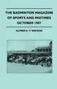 The Badminton Magazine Of Sports And Pastimes - October 1907 - Containing Chapters On. The Past Cricket Season, Valour In The Hunting Field, Quail shooting And A Bedouin Race-Meeting - Alfred E. T. Watson