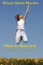 How to Succeed. Or, Stepping-Stones to Fame and Fortune - Orison Swett Marden