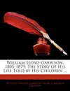 William Lloyd Garrison, 1805-1879. The Story of His Life Told by His Children ... - Wendell Phillips Garrison, Francis Jackson Garrison