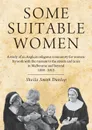 Some suitable women. A study of an Anglican religious community for women: Its work with the mission to the streets and lanes in Melbourne and beyond 1888 - 2013 - Sheila Smith Dunlop