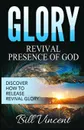 Glory. Revival Presence of God: Discover How to Release Revival Glory - Bill Vincent