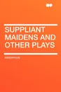 Suppliant Maidens and Other Plays - AEschylus