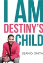 I Am Destiny's Child - Sean D. Smith