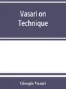 Vasari on technique; being the introduction to the three arts of design, architecture, sculpture and painting, prefixed to the Lives of the most excellent painters, sculptors and architects - Giorgio Vasari, Louisa S. Maclehose